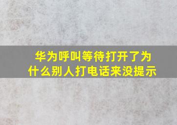 华为呼叫等待打开了为什么别人打电话来没提示