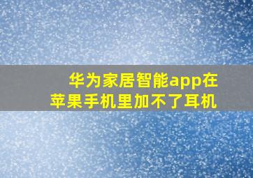 华为家居智能app在苹果手机里加不了耳机