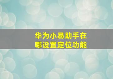 华为小易助手在哪设置定位功能