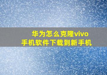 华为怎么克隆vivo手机软件下载到新手机