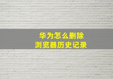 华为怎么删除浏览器历史记录