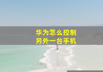 华为怎么控制另外一台手机