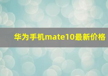 华为手机mate10最新价格