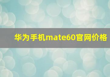 华为手机mate60官网价格