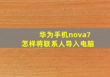 华为手机nova7怎样将联系人导入电脑