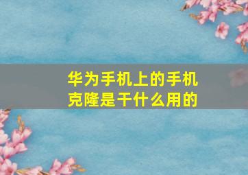 华为手机上的手机克隆是干什么用的