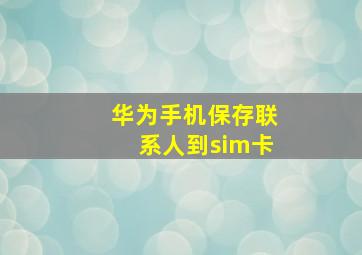 华为手机保存联系人到sim卡