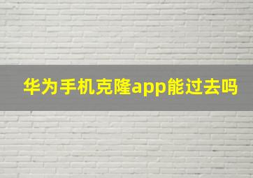 华为手机克隆app能过去吗