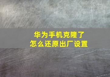 华为手机克隆了怎么还原出厂设置