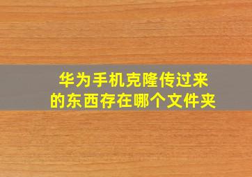 华为手机克隆传过来的东西存在哪个文件夹