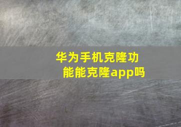 华为手机克隆功能能克隆app吗