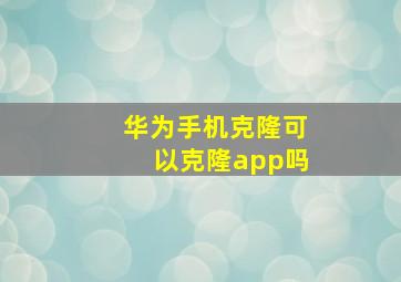 华为手机克隆可以克隆app吗