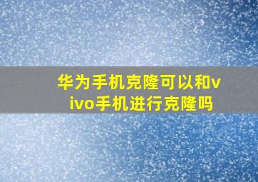 华为手机克隆可以和vivo手机进行克隆吗