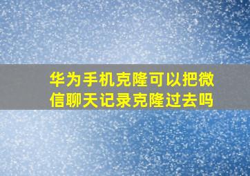 华为手机克隆可以把微信聊天记录克隆过去吗