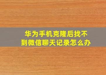 华为手机克隆后找不到微信聊天记录怎么办