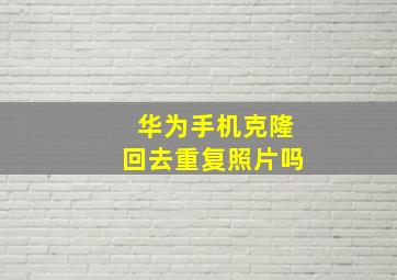 华为手机克隆回去重复照片吗