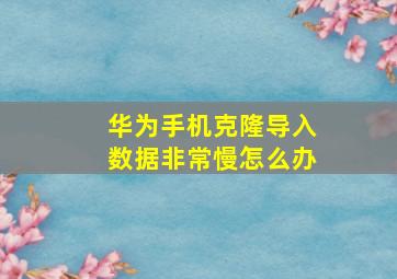 华为手机克隆导入数据非常慢怎么办