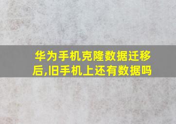 华为手机克隆数据迁移后,旧手机上还有数据吗