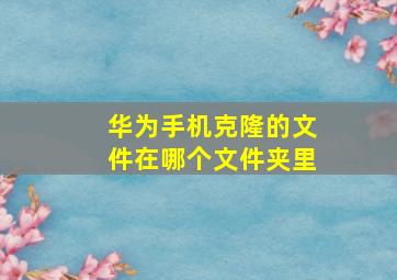 华为手机克隆的文件在哪个文件夹里