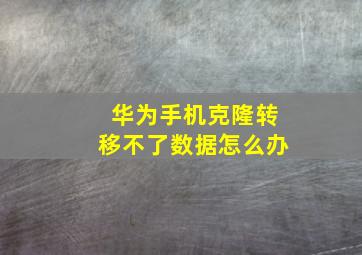 华为手机克隆转移不了数据怎么办