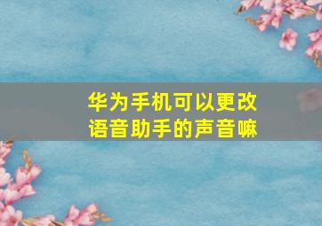 华为手机可以更改语音助手的声音嘛