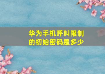 华为手机呼叫限制的初始密码是多少