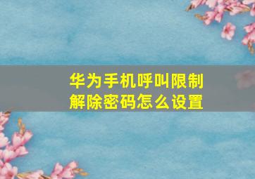 华为手机呼叫限制解除密码怎么设置