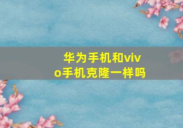 华为手机和vivo手机克隆一样吗