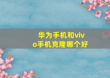 华为手机和vivo手机克隆哪个好