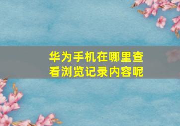 华为手机在哪里查看浏览记录内容呢