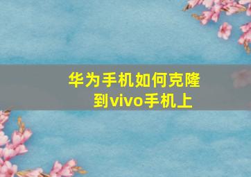 华为手机如何克隆到vivo手机上