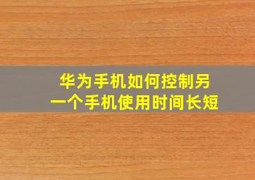 华为手机如何控制另一个手机使用时间长短