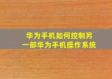 华为手机如何控制另一部华为手机操作系统