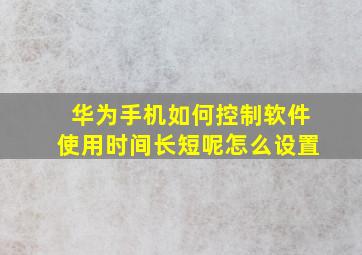 华为手机如何控制软件使用时间长短呢怎么设置