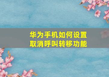 华为手机如何设置取消呼叫转移功能