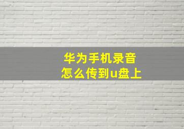 华为手机录音怎么传到u盘上