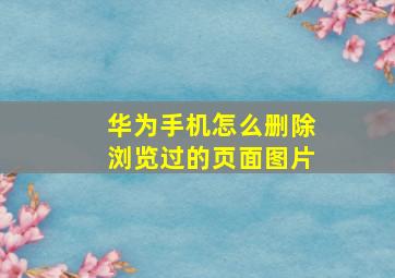 华为手机怎么删除浏览过的页面图片