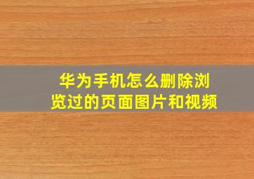 华为手机怎么删除浏览过的页面图片和视频