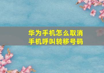 华为手机怎么取消手机呼叫转移号码