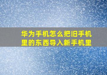 华为手机怎么把旧手机里的东西导入新手机里