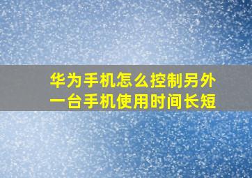 华为手机怎么控制另外一台手机使用时间长短