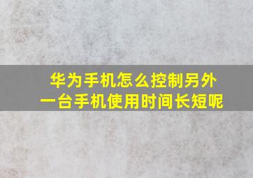 华为手机怎么控制另外一台手机使用时间长短呢