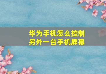 华为手机怎么控制另外一台手机屏幕