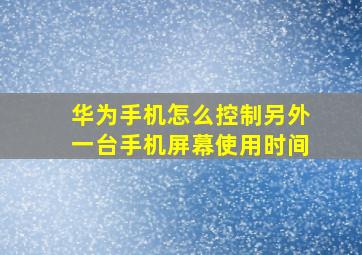 华为手机怎么控制另外一台手机屏幕使用时间