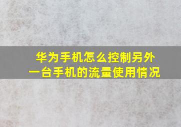 华为手机怎么控制另外一台手机的流量使用情况