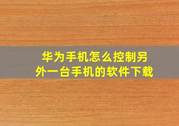 华为手机怎么控制另外一台手机的软件下载