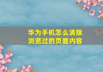 华为手机怎么清除浏览过的页面内容