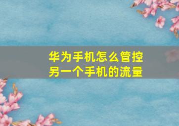 华为手机怎么管控另一个手机的流量