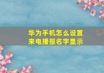 华为手机怎么设置来电播报名字显示