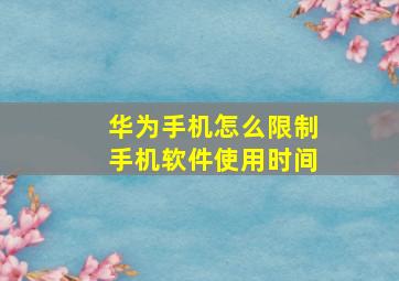 华为手机怎么限制手机软件使用时间